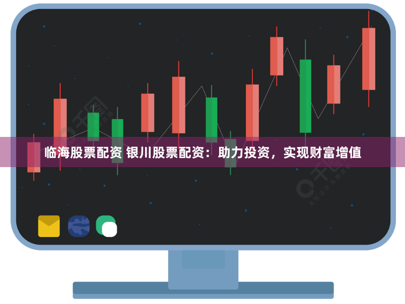 临海股票配资 银川股票配资：助力投资，实现财富增值