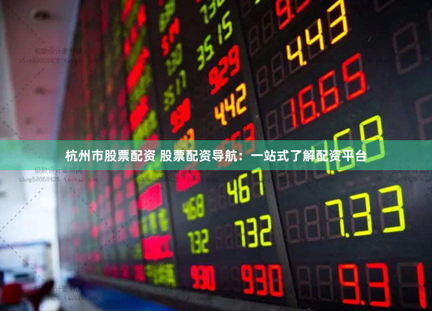 杭州市股票配资 股票配资导航：一站式了解配资平台