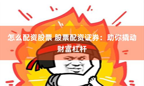 怎么配资股票 股票配资证券：助你撬动财富杠杆