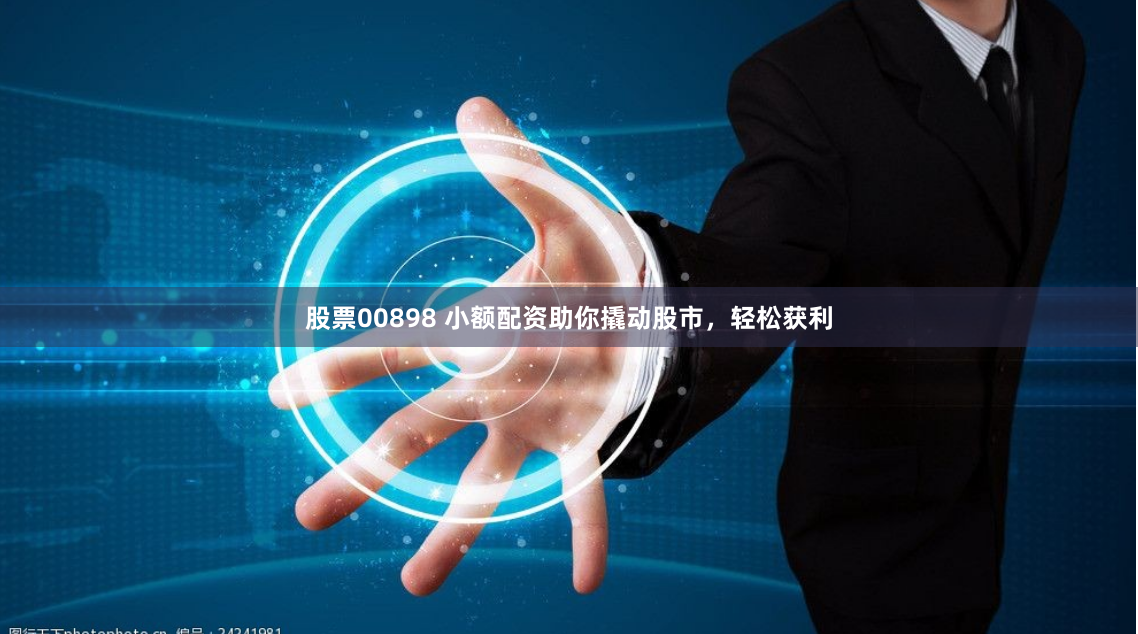 股票00898 小额配资助你撬动股市，轻松获利