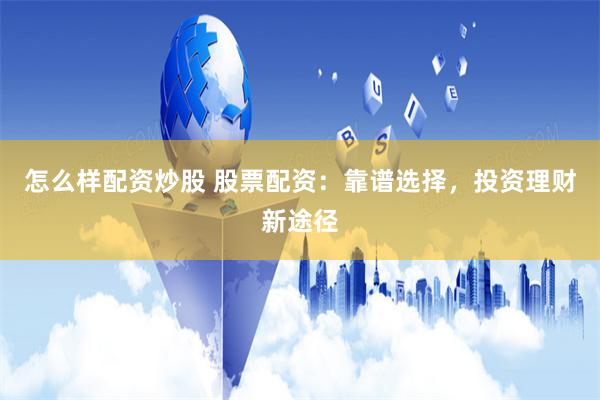 怎么样配资炒股 股票配资：靠谱选择，投资理财新途径