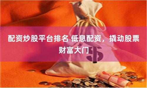 配资炒股平台排名 低息配资，撬动股票财富大门