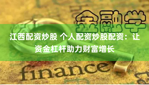 江西配资炒股 个人配资炒股配资：让资金杠杆助力财富增长