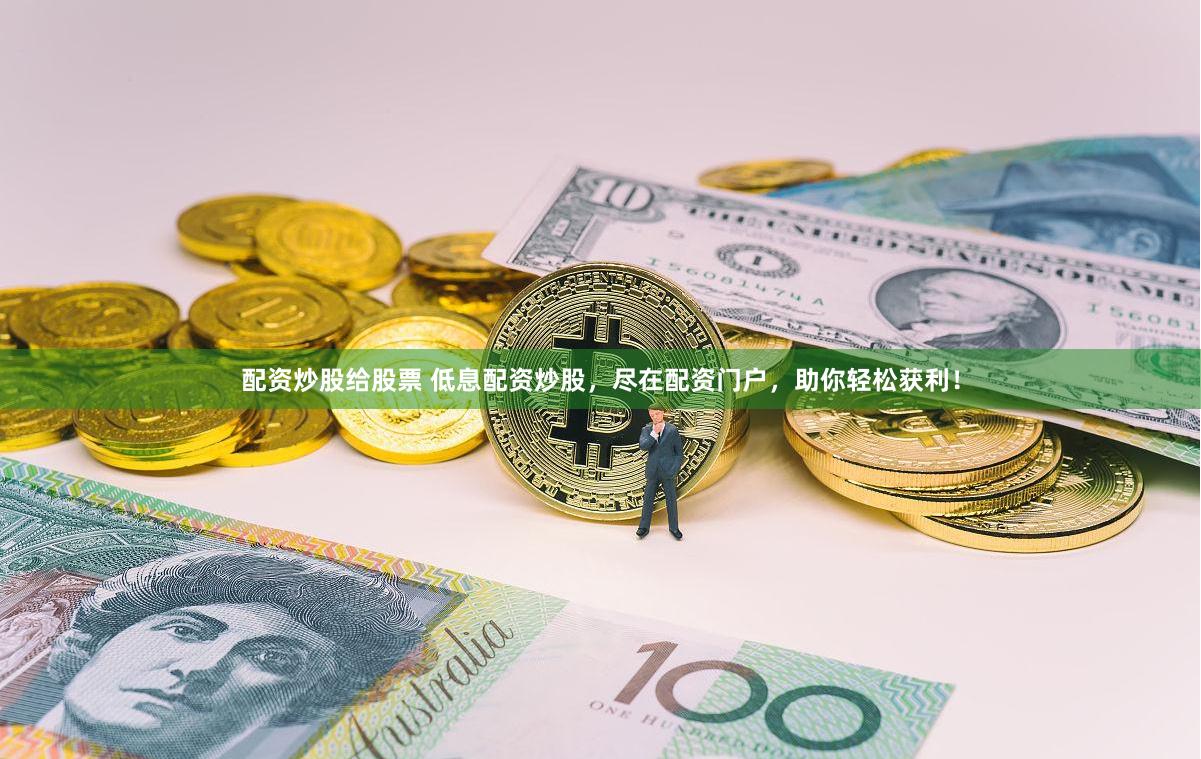 配资炒股给股票 低息配资炒股，尽在配资门户，助你轻松获利！
