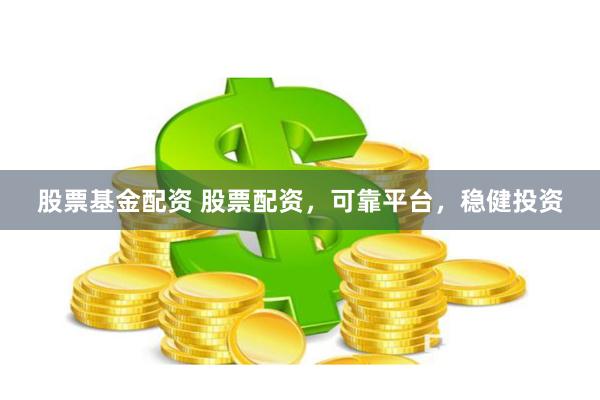 股票基金配资 股票配资，可靠平台，稳健投资