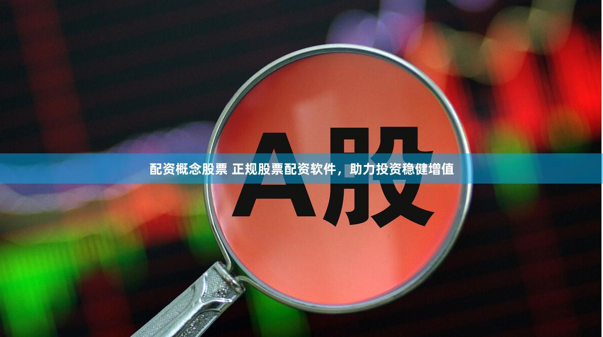 配资概念股票 正规股票配资软件，助力投资稳健增值