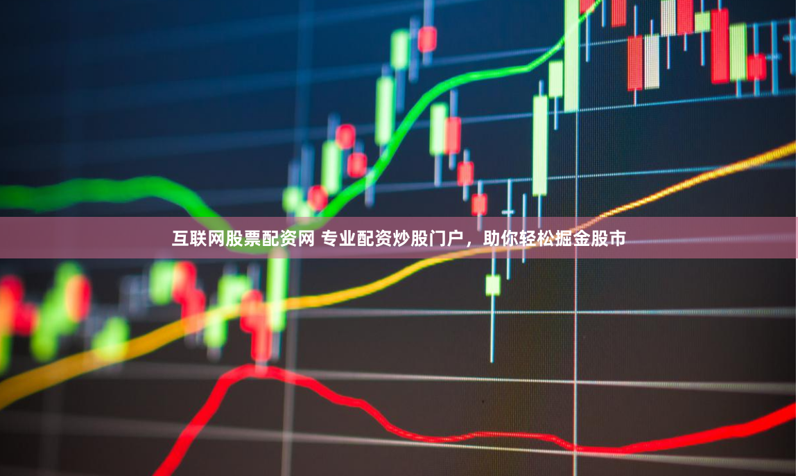 互联网股票配资网 专业配资炒股门户，助你轻松掘金股市