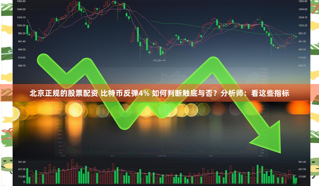 北京正规的股票配资 比特币反弹4% 如何判断触底与否？分析师：看这些指标