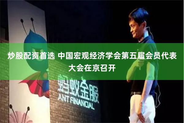 炒股配资首选 中国宏观经济学会第五届会员代表大会在京召开