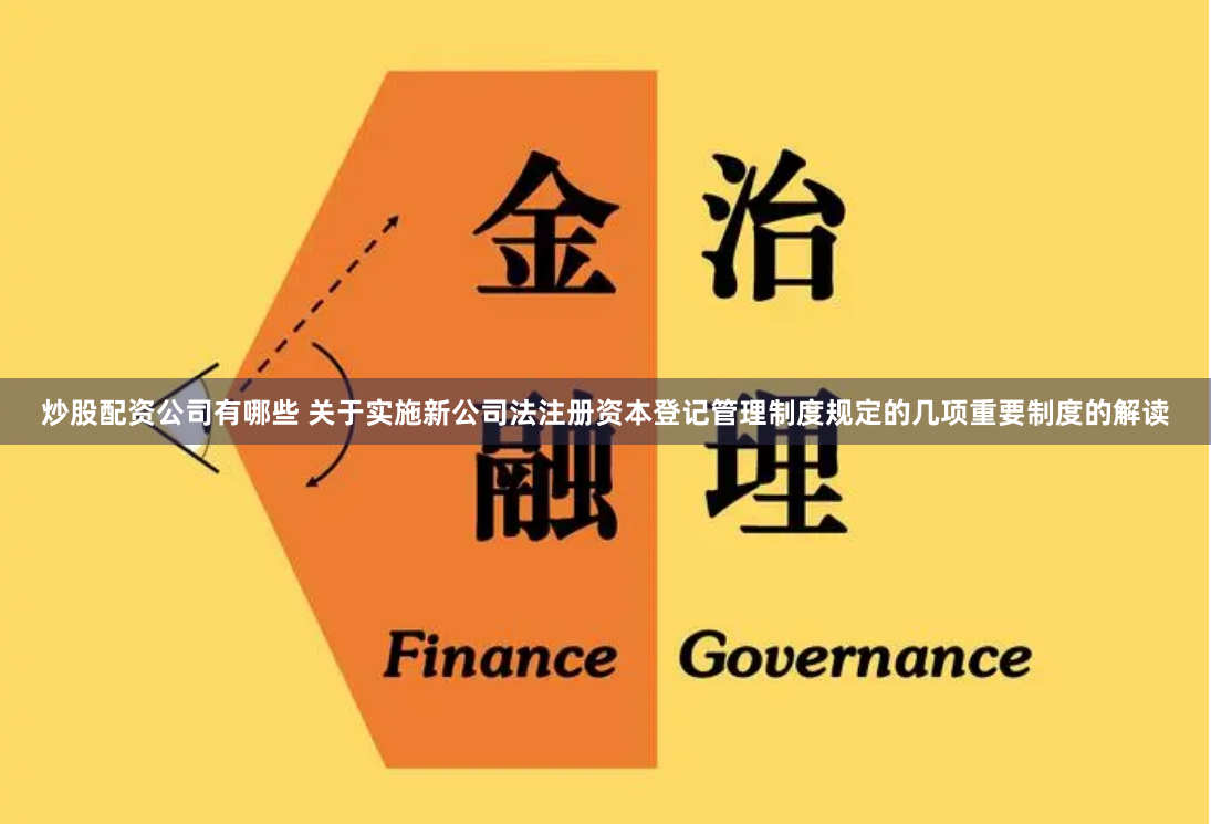 炒股配资公司有哪些 关于实施新公司法注册资本登记管理制度规定的几项重要制度的解读