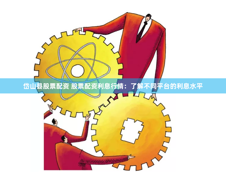 岱山县股票配资 股票配资利息行情：了解不同平台的利息水平
