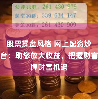 股票操盘风格 网上配资炒股平台：助您放大收益，把握财富机遇