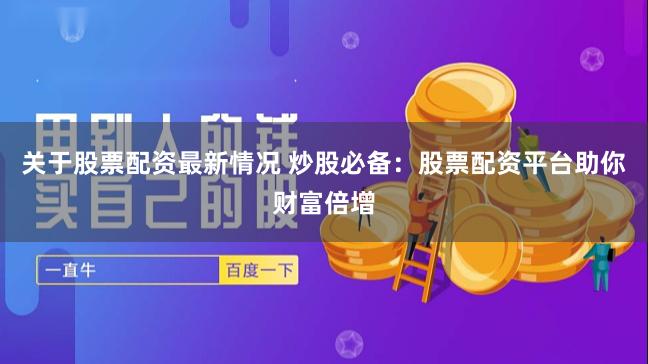 关于股票配资最新情况 炒股必备：股票配资平台助你财富倍增