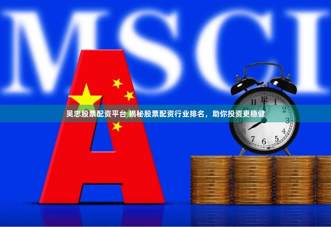 吴忠股票配资平台 揭秘股票配资行业排名，助你投资更稳健