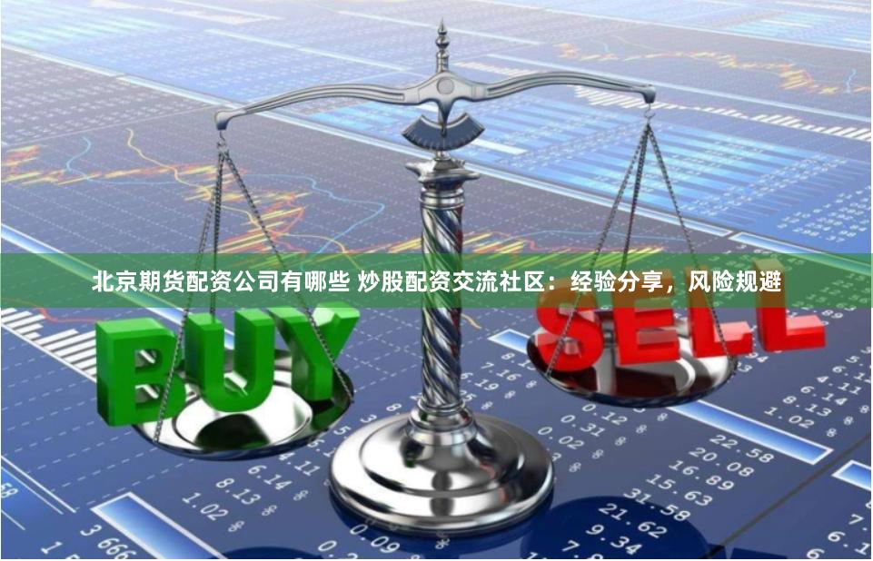 北京期货配资公司有哪些 炒股配资交流社区：经验分享，风险规避