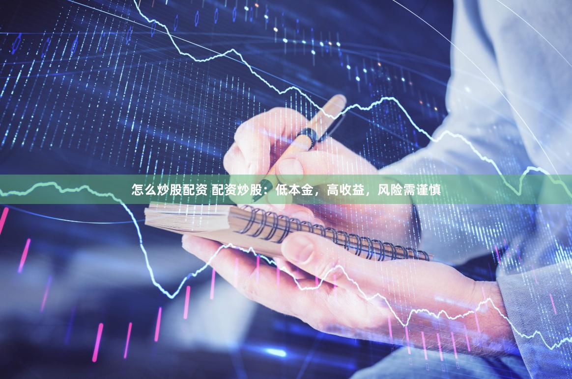 怎么炒股配资 配资炒股：低本金，高收益，风险需谨慎