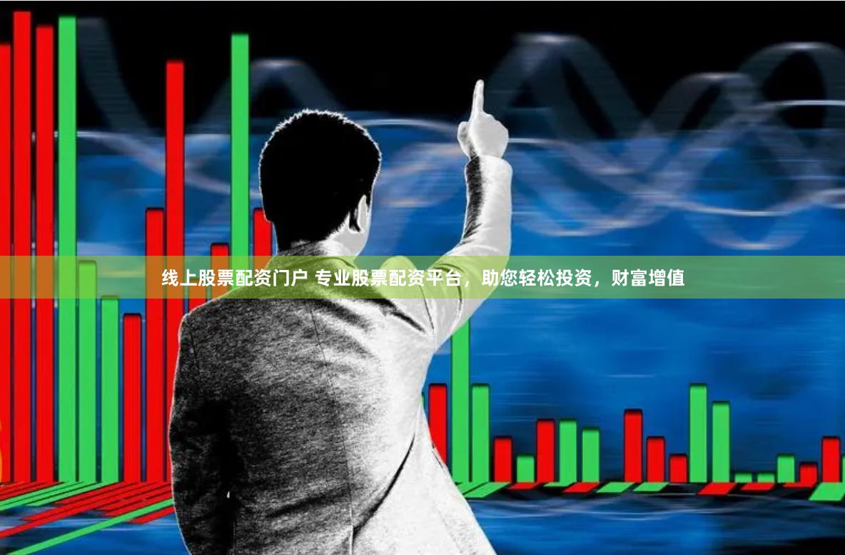 线上股票配资门户 专业股票配资平台，助您轻松投资，财富增值