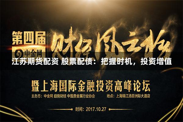 江苏期货配资 股票配债：把握时机，投资增值