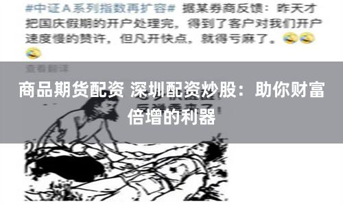 商品期货配资 深圳配资炒股：助你财富倍增的利器