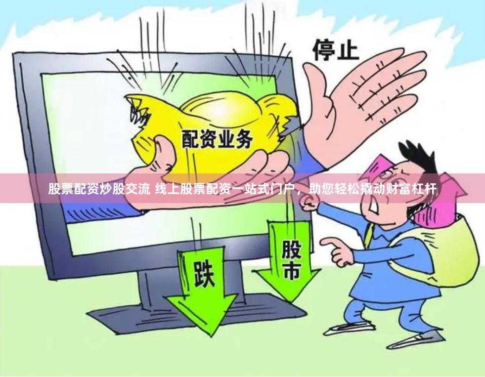 股票配资炒股交流 线上股票配资一站式门户，助您轻松撬动财富杠杆