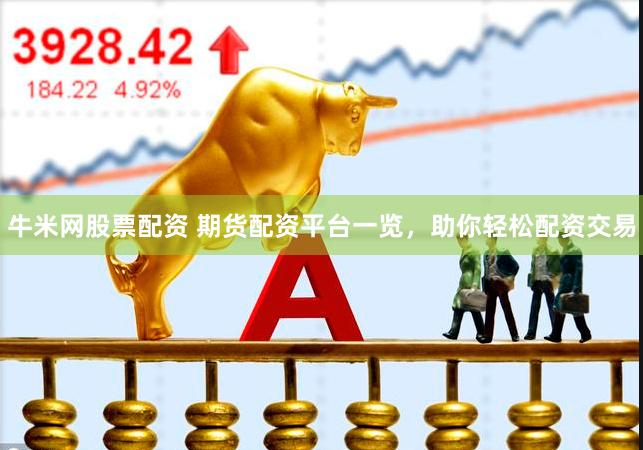 牛米网股票配资 期货配资平台一览，助你轻松配资交易