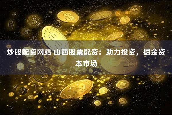 炒股配资网站 山西股票配资：助力投资，掘金资本市场