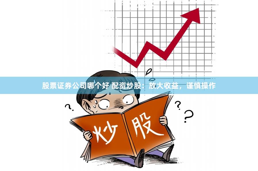 股票证券公司哪个好 配资炒股：放大收益，谨慎操作