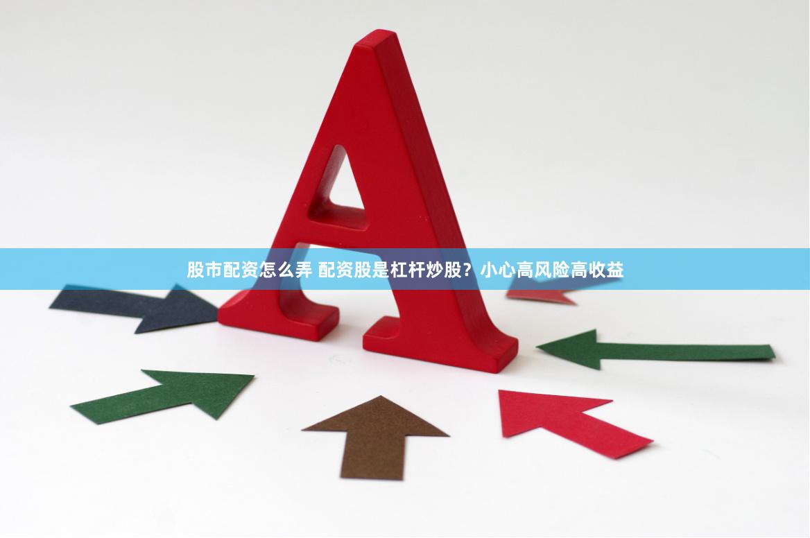 股市配资怎么弄 配资股是杠杆炒股？小心高风险高收益