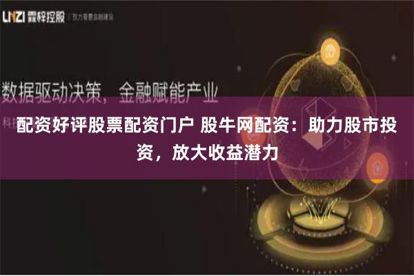 配资好评股票配资门户 股牛网配资：助力股市投资，放大收益潜力