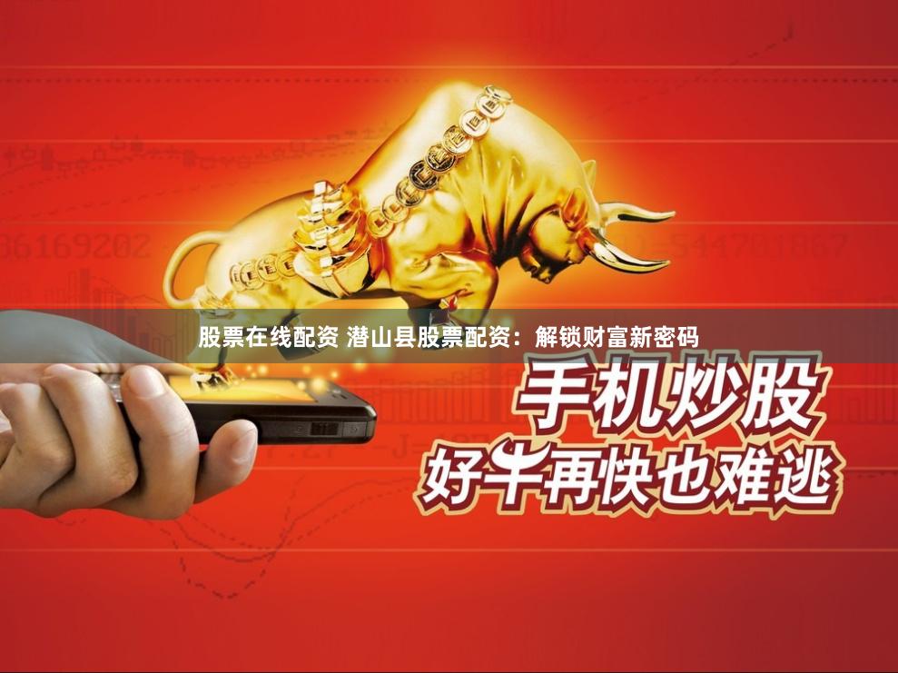 股票在线配资 潜山县股票配资：解锁财富新密码