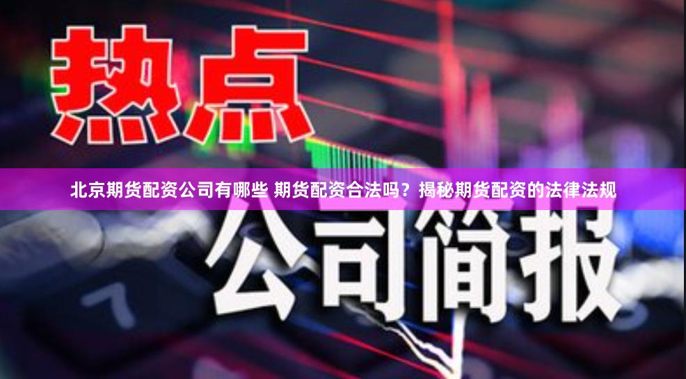 北京期货配资公司有哪些 期货配资合法吗?揭秘期货配资的法律法规