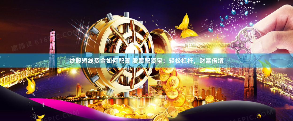 炒股短线资金如何配置 股票配资宝：轻松杠杆，财富倍增
