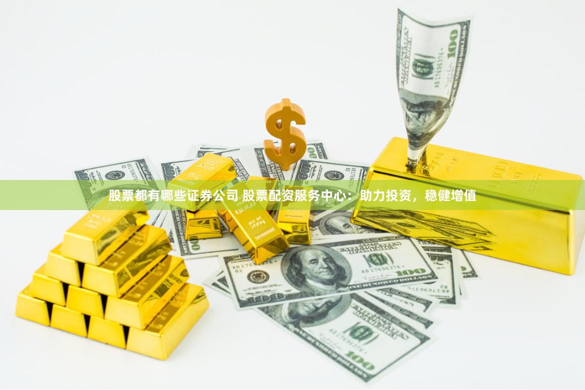 股票都有哪些证券公司 股票配资服务中心:助力投资,稳健增值