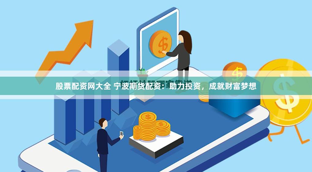 股票配资网大全 宁波期货配资：助力投资，成就财富梦想