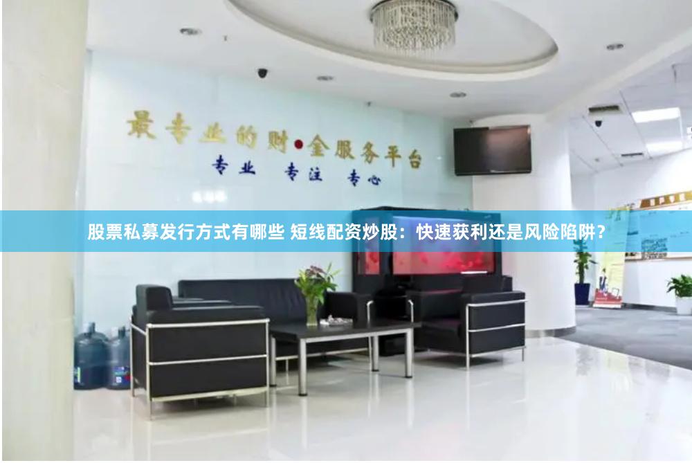 股票私募发行方式有哪些 短线配资炒股:快速获利还是风险陷阱?