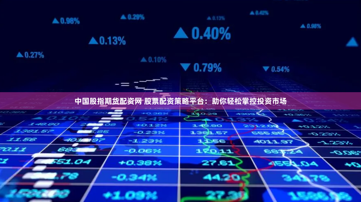 中国股指期货配资网 股票配资策略平台：助你轻松掌控投资市场