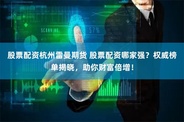 股票配资杭州雷曼期货 股票配资哪家强?权威榜单揭晓,助你财富倍增!