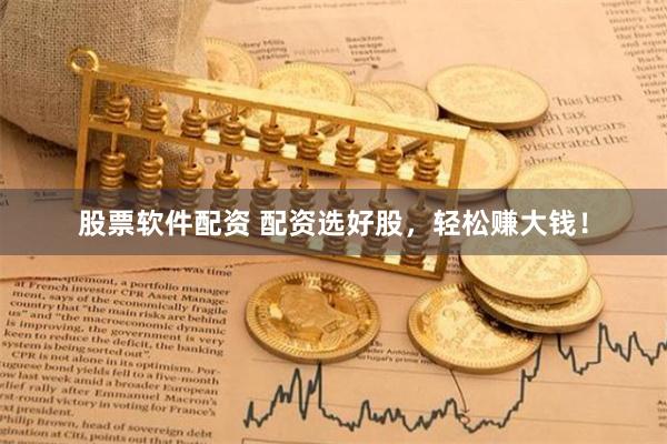 股票软件配资 配资选好股,轻松赚大钱!
