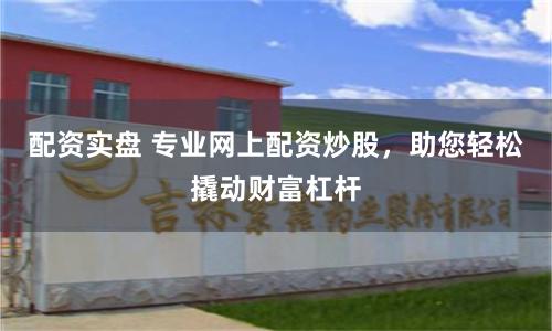 配资实盘 专业网上配资炒股,助您轻松撬动财富杠杆