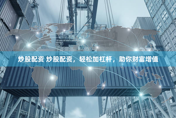 炒股配资 炒股配资,轻松加杠杆,助你财富增值