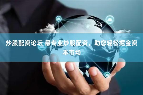 炒股配资论坛 最专业炒股配资，助您轻松掘金资本市场