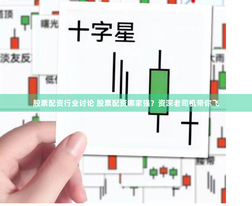 股票配资行业讨论 股票配资哪家强?资深老司机带你飞