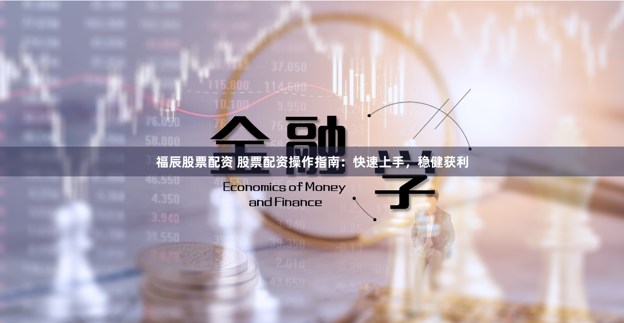 福辰股票配资 股票配资操作指南:快速上手,稳健获利