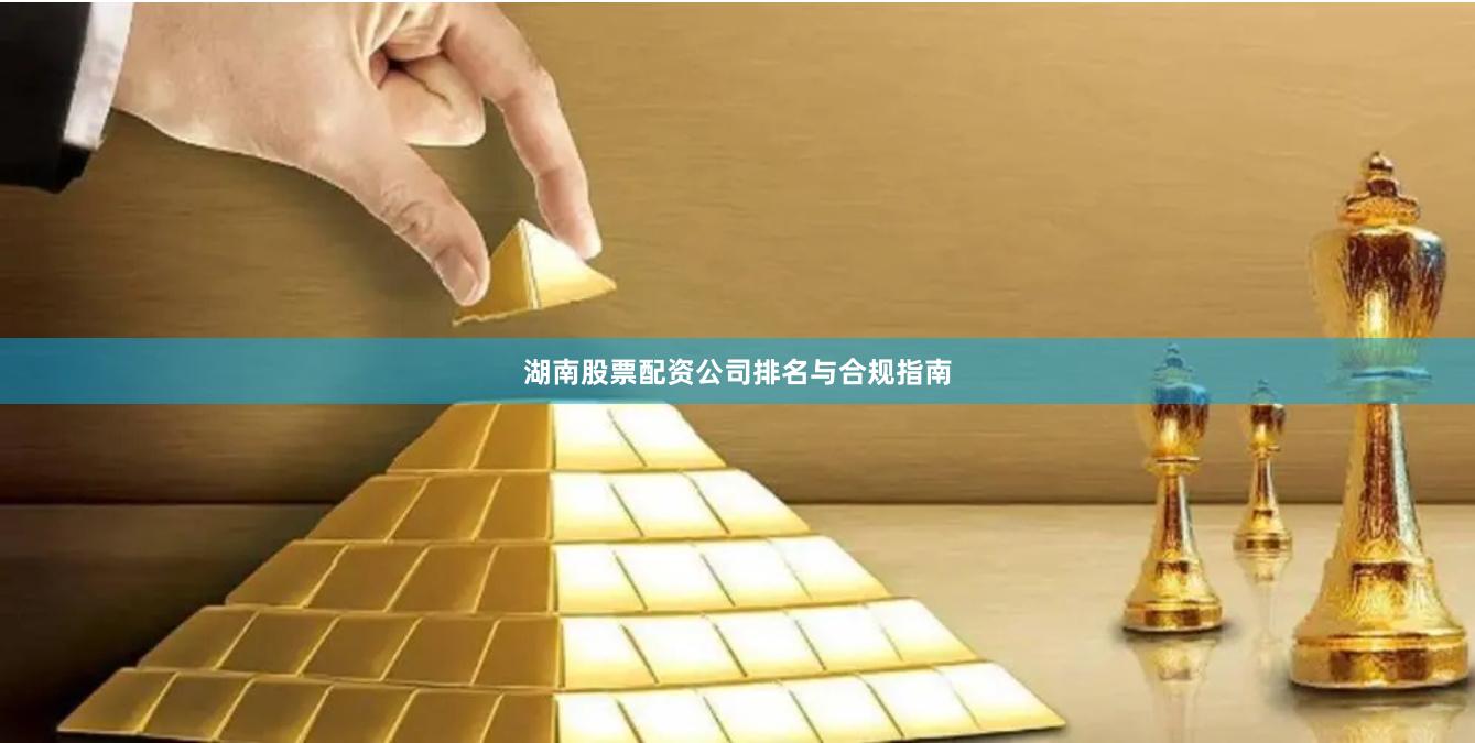 湖南股票配资公司排名与合规指南