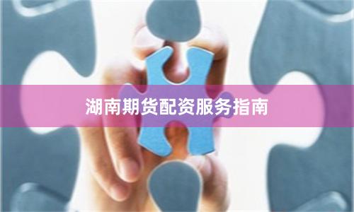 湖南期货配资服务指南