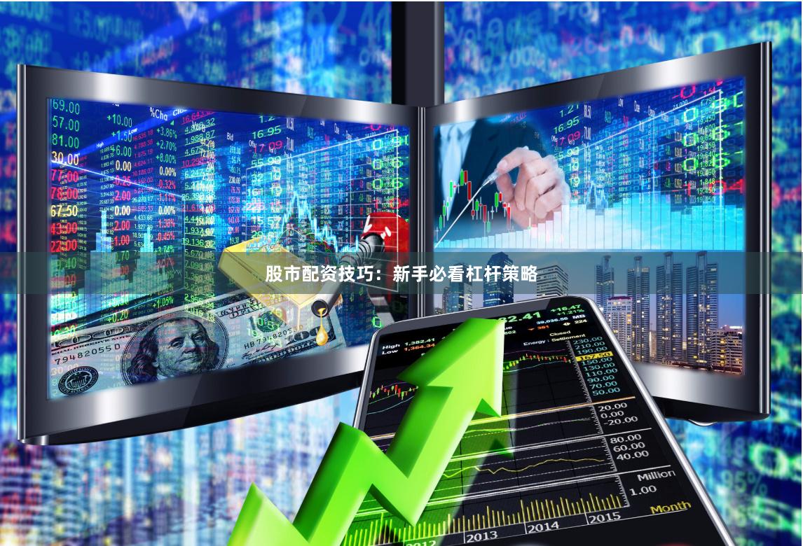股市配资技巧：新手必看杠杆策略