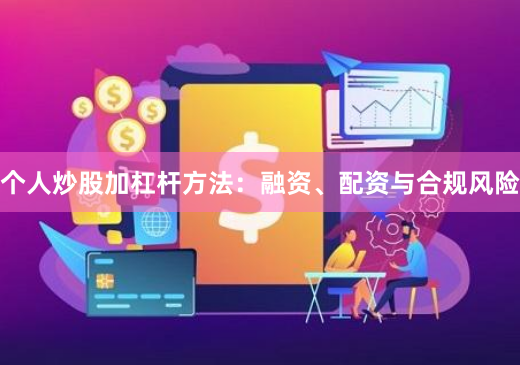 个人炒股加杠杆方法：融资、配资与合规风险