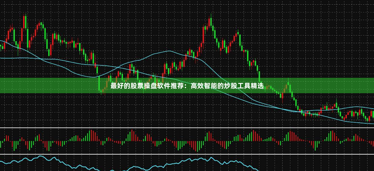 最好的股票操盘软件推荐：高效智能的炒股工具精选