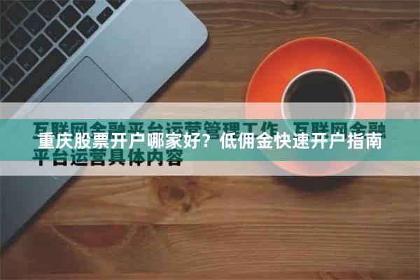 重庆股票开户哪家好？低佣金快速开户指南