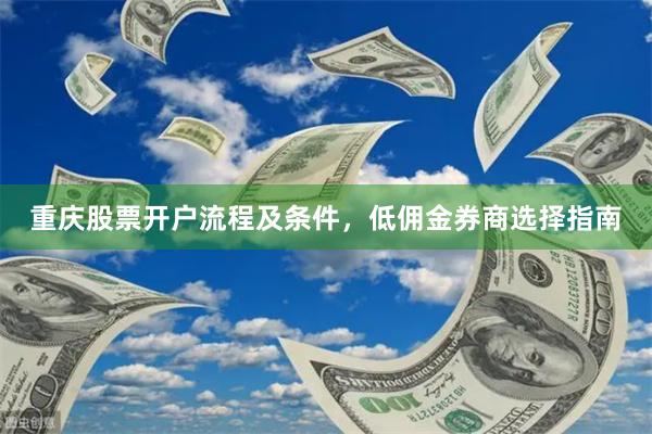 重庆股票开户流程及条件，低佣金券商选择指南